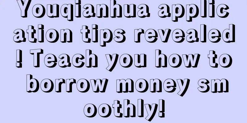 Youqianhua application tips revealed! Teach you how to borrow money smoothly!