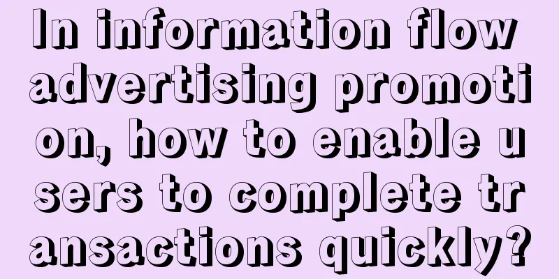 In information flow advertising promotion, how to enable users to complete transactions quickly?