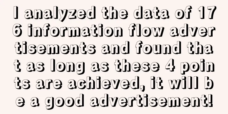 I analyzed the data of 176 information flow advertisements and found that as long as these 4 points are achieved, it will be a good advertisement!