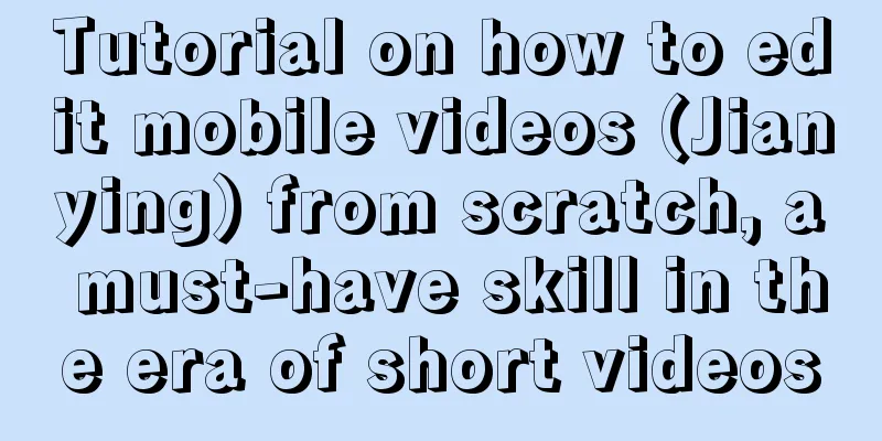 Tutorial on how to edit mobile videos (Jianying) from scratch, a must-have skill in the era of short videos