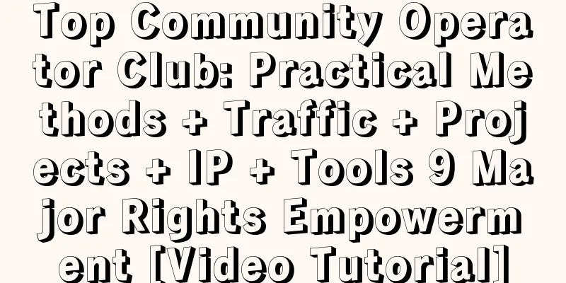 Top Community Operator Club: Practical Methods + Traffic + Projects + IP + Tools 9 Major Rights Empowerment [Video Tutorial]