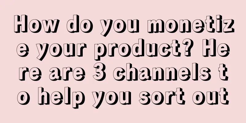 How do you monetize your product? Here are 3 channels to help you sort out