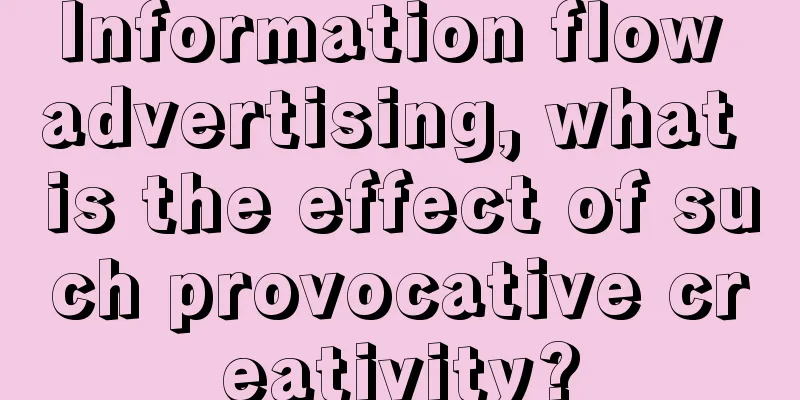 Information flow advertising, what is the effect of such provocative creativity?