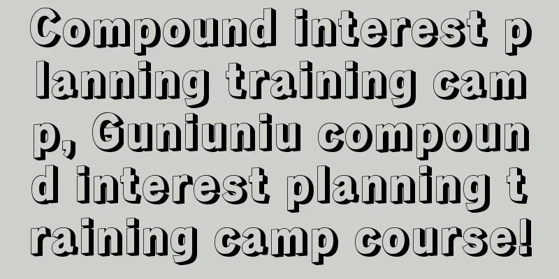 Compound interest planning training camp, Guniuniu compound interest planning training camp course!