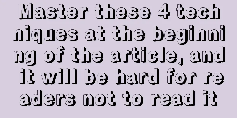 Master these 4 techniques at the beginning of the article, and it will be hard for readers not to read it