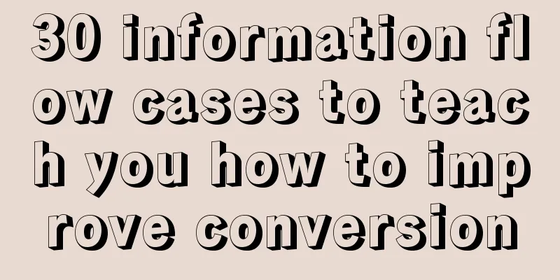 30 information flow cases to teach you how to improve conversion