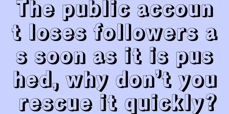 The public account loses followers as soon as it is pushed, why don’t you rescue it quickly?