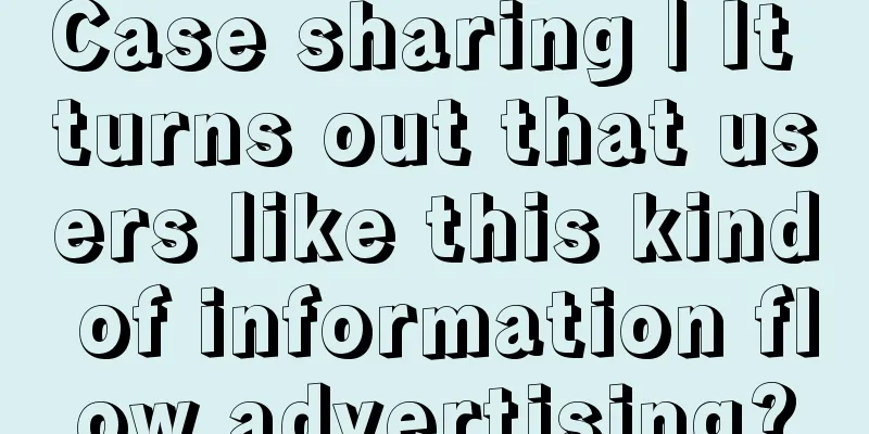 Case sharing | It turns out that users like this kind of information flow advertising?