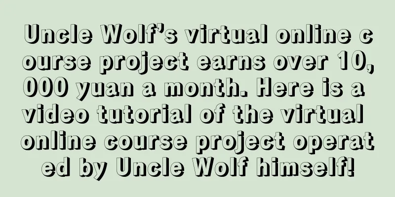 Uncle Wolf’s virtual online course project earns over 10,000 yuan a month. Here is a video tutorial of the virtual online course project operated by Uncle Wolf himself!