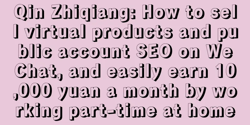 Qin Zhiqiang: How to sell virtual products and public account SEO on WeChat, and easily earn 10,000 yuan a month by working part-time at home