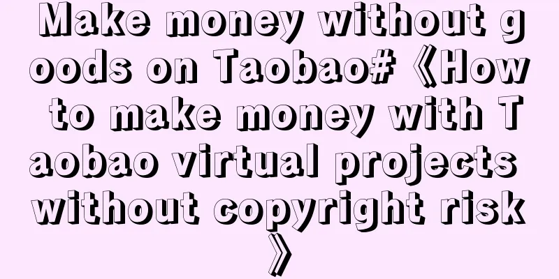 Make money without goods on Taobao#《How to make money with Taobao virtual projects without copyright risk》