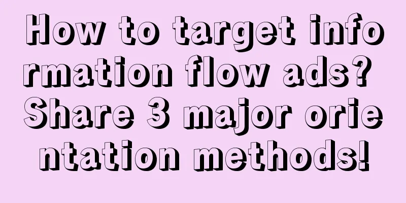 How to target information flow ads? Share 3 major orientation methods!