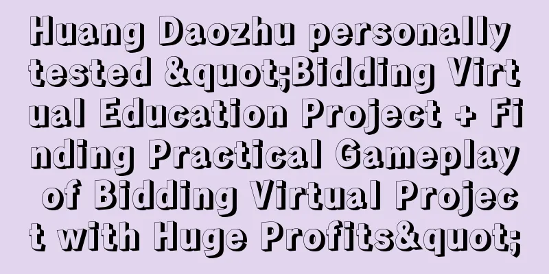 Huang Daozhu personally tested "Bidding Virtual Education Project + Finding Practical Gameplay of Bidding Virtual Project with Huge Profits"