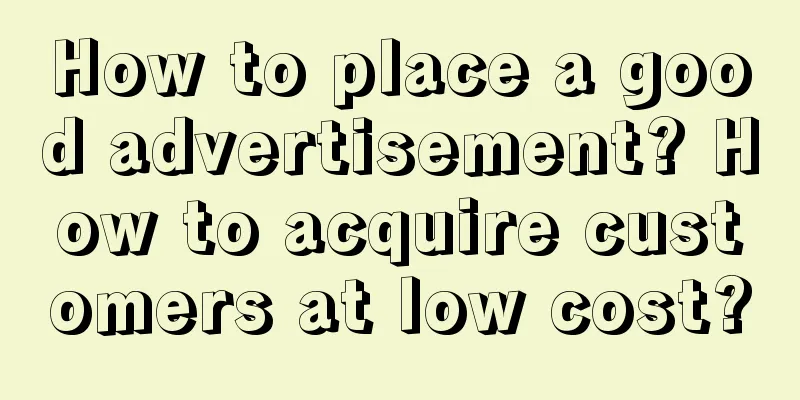 How to place a good advertisement? How to acquire customers at low cost?