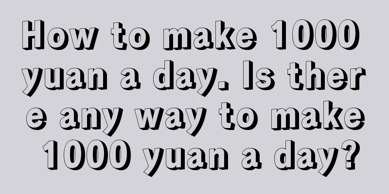 How to make 1000 yuan a day. Is there any way to make 1000 yuan a day?