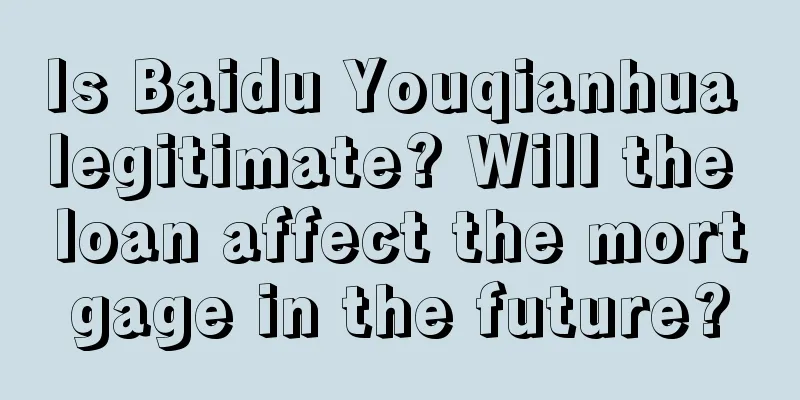 Is Baidu Youqianhua legitimate? Will the loan affect the mortgage in the future?