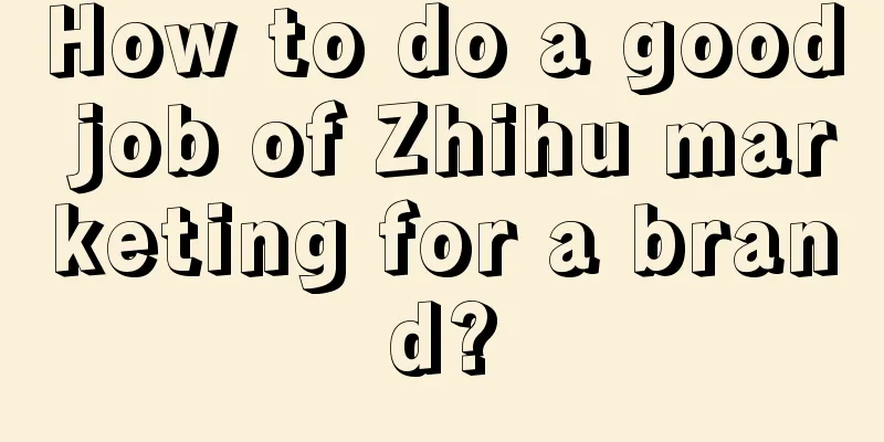 How to do a good job of Zhihu marketing for a brand?