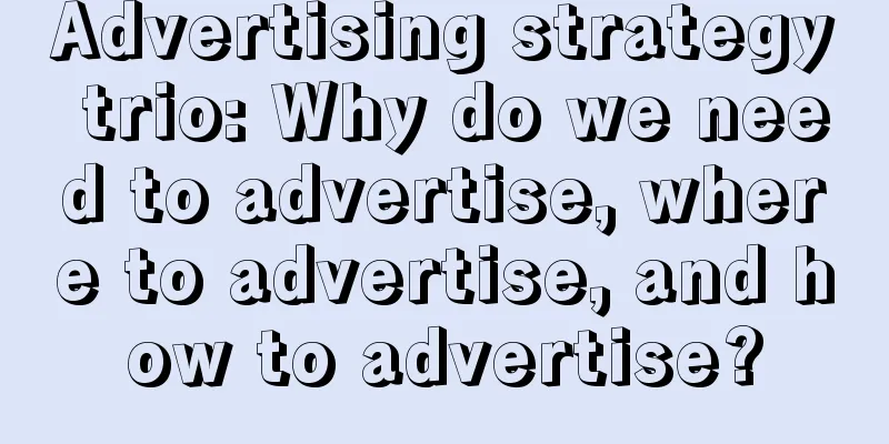 Advertising strategy trio: Why do we need to advertise, where to advertise, and how to advertise?