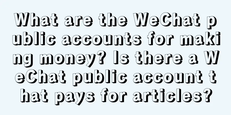 What are the WeChat public accounts for making money? Is there a WeChat public account that pays for articles?