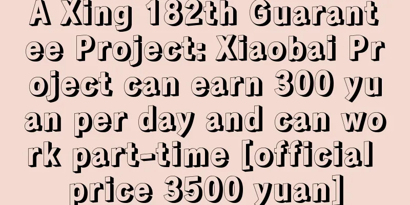 A Xing 182th Guarantee Project: Xiaobai Project can earn 300 yuan per day and can work part-time [official price 3500 yuan]