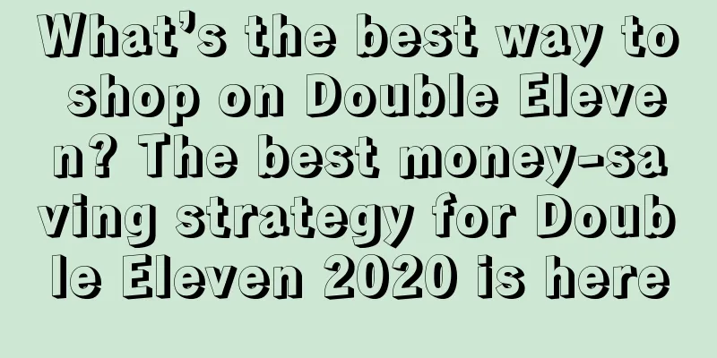 What’s the best way to shop on Double Eleven? The best money-saving strategy for Double Eleven 2020 is here