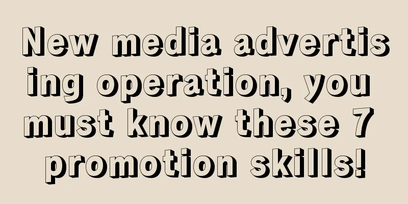 New media advertising operation, you must know these 7 promotion skills!