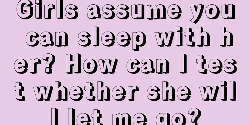 Girls assume you can sleep with her? How can I test whether she will let me go?