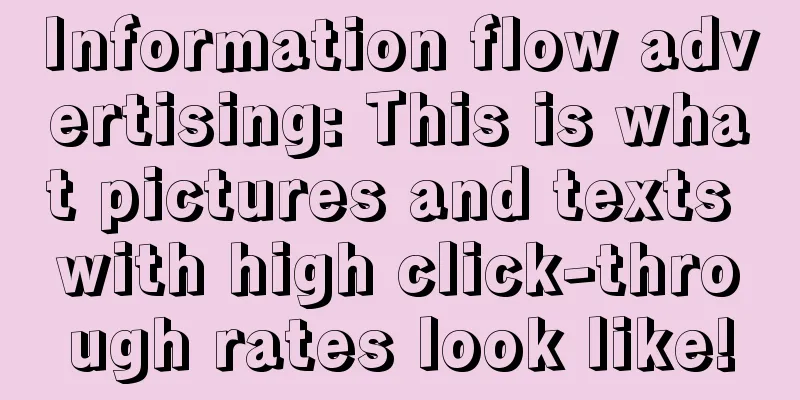 Information flow advertising: This is what pictures and texts with high click-through rates look like!