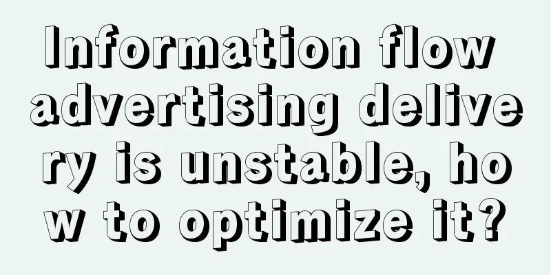 Information flow advertising delivery is unstable, how to optimize it?