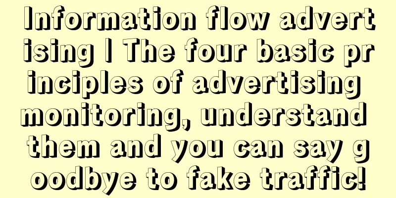 Information flow advertising | The four basic principles of advertising monitoring, understand them and you can say goodbye to fake traffic!