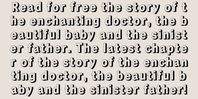 Read for free the story of the enchanting doctor, the beautiful baby and the sinister father. The latest chapter of the story of the enchanting doctor, the beautiful baby and the sinister father!