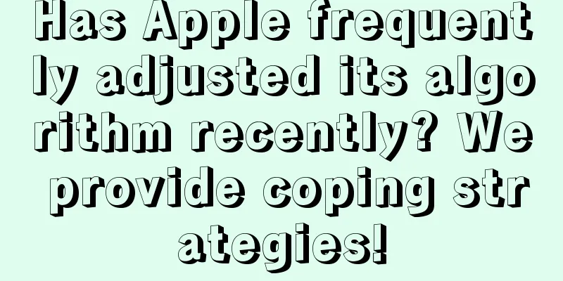 Has Apple frequently adjusted its algorithm recently? We provide coping strategies!