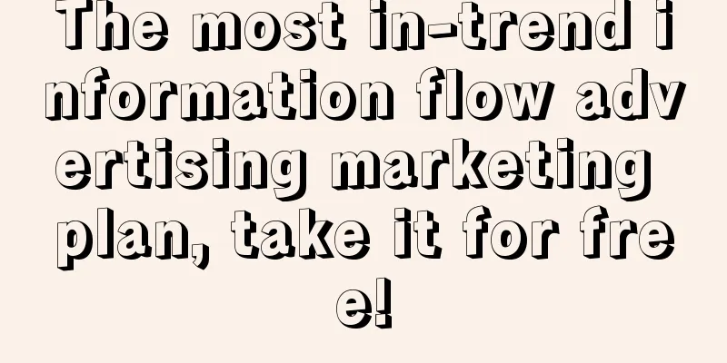 The most in-trend information flow advertising marketing plan, take it for free!