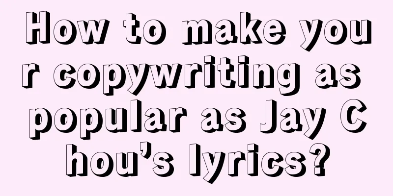 How to make your copywriting as popular as Jay Chou’s lyrics?