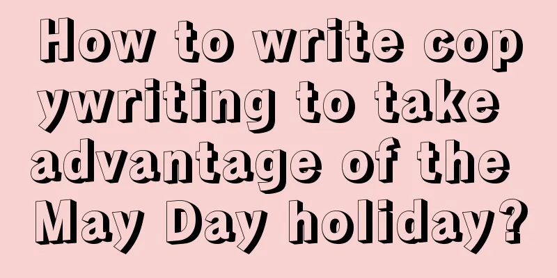 How to write copywriting to take advantage of the May Day holiday?