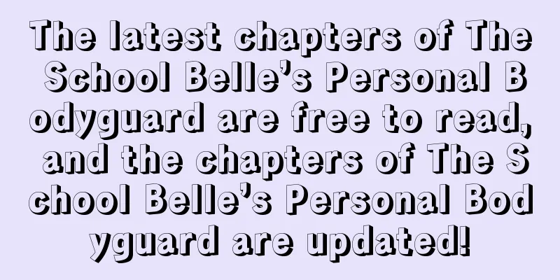 The latest chapters of The School Belle’s Personal Bodyguard are free to read, and the chapters of The School Belle’s Personal Bodyguard are updated!