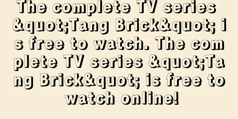 The complete TV series "Tang Brick" is free to watch. The complete TV series "Tang Brick" is free to watch online!