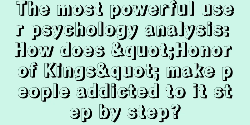 The most powerful user psychology analysis: How does "Honor of Kings" make people addicted to it step by step?