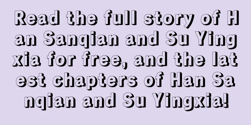 Read the full story of Han Sanqian and Su Yingxia for free, and the latest chapters of Han Sanqian and Su Yingxia!