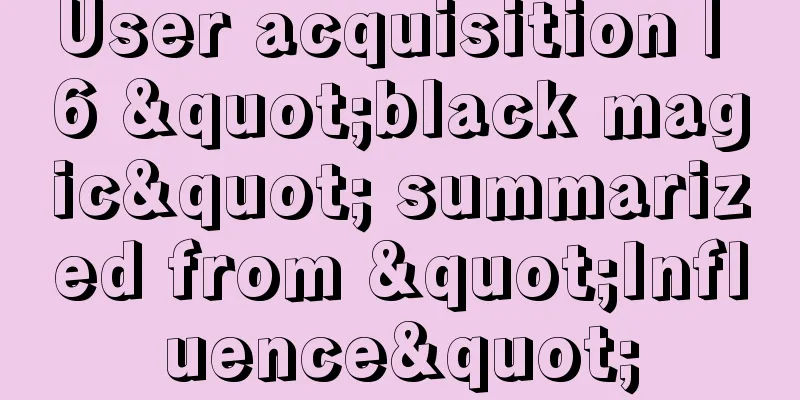 User acquisition | 6 "black magic" summarized from "Influence"