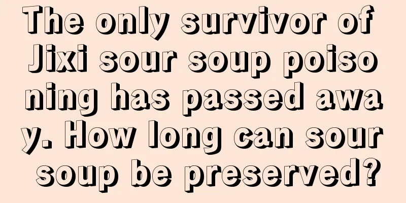 The only survivor of Jixi sour soup poisoning has passed away. How long can sour soup be preserved?