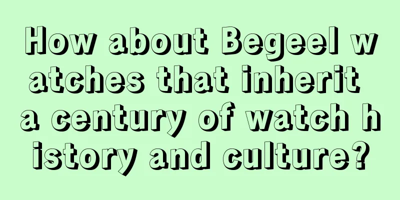 How about Begeel watches that inherit a century of watch history and culture?