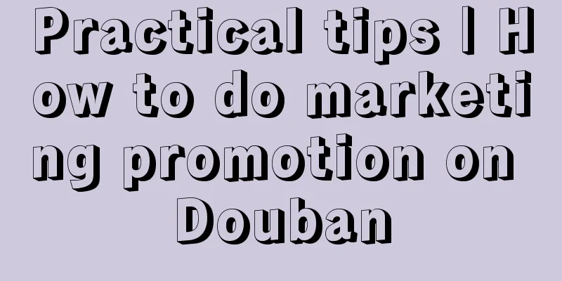 Practical tips | How to do marketing promotion on Douban