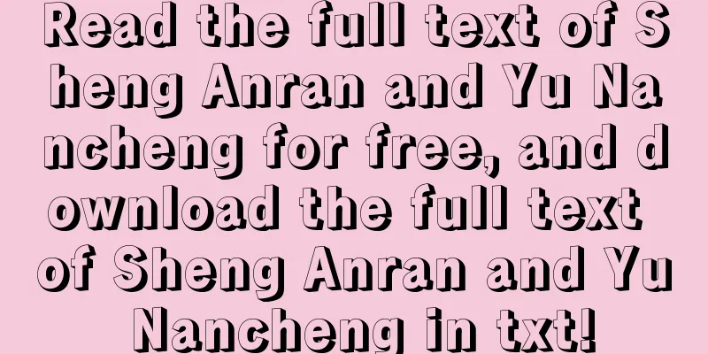 Read the full text of Sheng Anran and Yu Nancheng for free, and download the full text of Sheng Anran and Yu Nancheng in txt!