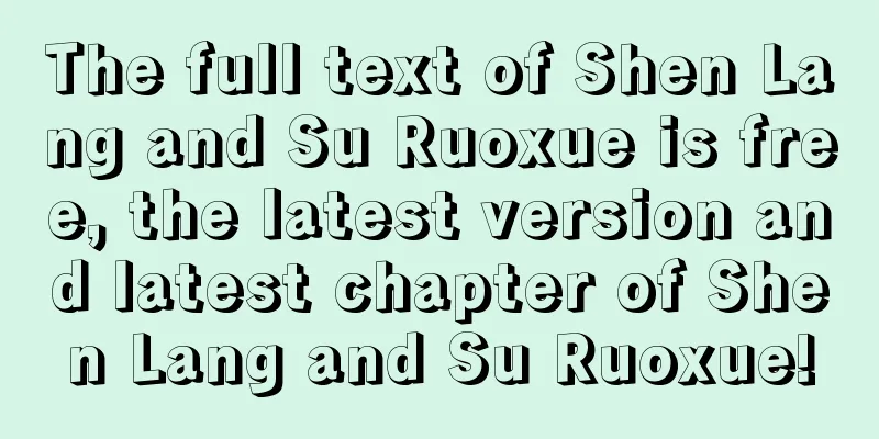 The full text of Shen Lang and Su Ruoxue is free, the latest version and latest chapter of Shen Lang and Su Ruoxue!