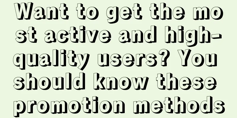 Want to get the most active and high-quality users? You should know these promotion methods