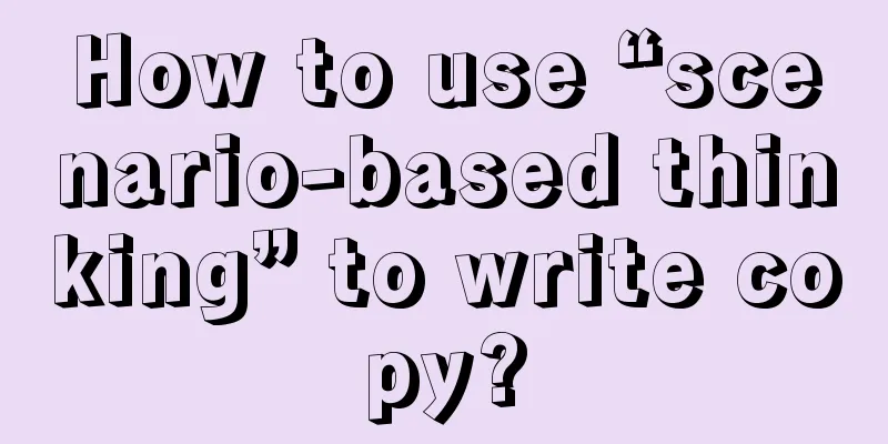 How to use “scenario-based thinking” to write copy?