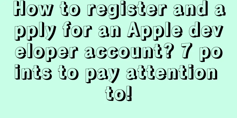 How to register and apply for an Apple developer account? 7 points to pay attention to!