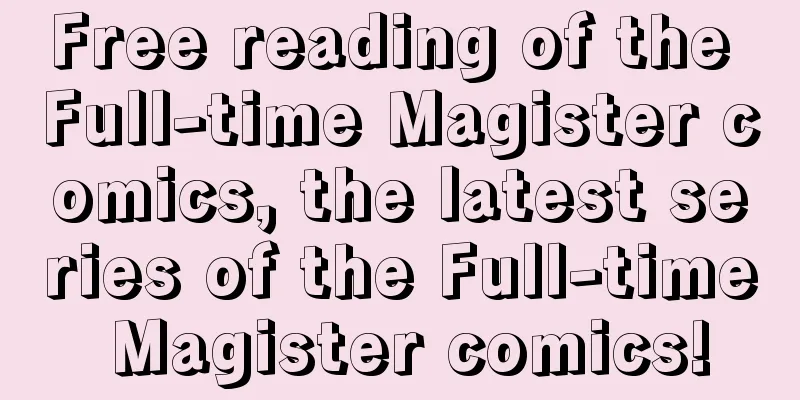 Free reading of the Full-time Magister comics, the latest series of the Full-time Magister comics!