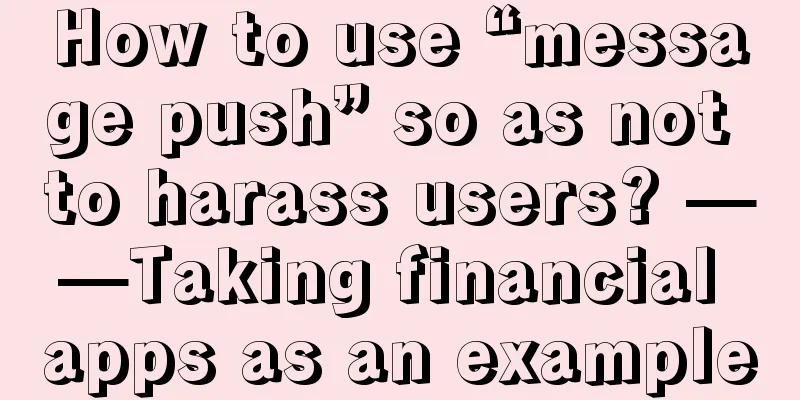 How to use “message push” so as not to harass users? ——Taking financial apps as an example